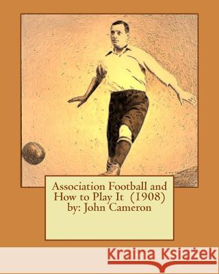 Association Football and How to Play It (1908) by: John Cameron John Cameron 9781542721110 Createspace Independent Publishing Platform - książka