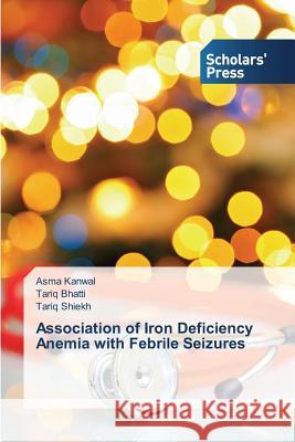 Association of Iron Deficiency Anemia with Febrile Seizures Kanwal Asma                              Bhatti Tariq                             Shiekh Tariq 9783639709544 Scholars' Press - książka