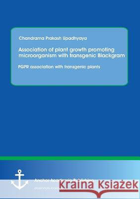 Association of plant growth promoting microorganism with transgenic Blackgram. PGPR association with transgenic plants Upadhyaya, Chandrama Prakash 9783954893850 Anchor Academic Publishing - książka