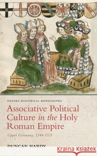 Associative Political Culture in the Holy Roman Empire: Upper Germany, 1346-1521 Hardy, Duncan 9780198827252 Oxford University Press, USA - książka