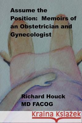 Assume the Position: Memoirs of an Obstetrician Gynecologist Richard M. Houck 9781507661178 Createspace - książka