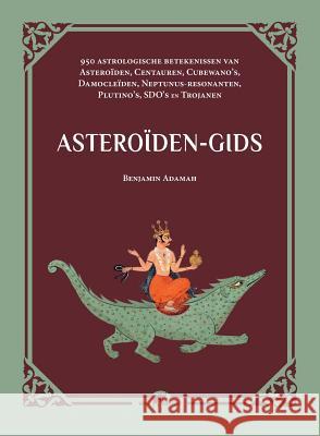 Asteroiden-gids: 950 astrologische betekenissen van Asteroiden, Centauren, Cubewano's, Damocleiden, Neptunus-resonanten, Plutino's, SDO's en Trojanen Benjamin Adamah 9789492355195 Vamzzz Publishing - książka