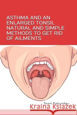Asthma and an Enlarged Tonsil Natural and Simple Methods to Get Rid of Ailments Joan Saturday 9788366746008 Dermosys - książka