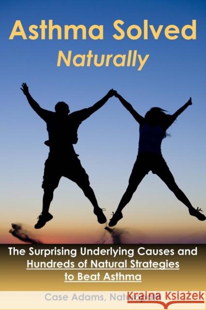 Asthma Solved Naturally: The Surprising Underlying Causes and Hundreds of Natural Strategies to Beat Asthma Adams, Case 9781936251193 Logical Books - książka