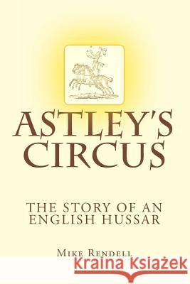 Astley's Circus - the story of an English Hussar Rendell, Mike 9781490496887 Createspace - książka