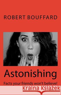 Astonishing: Facts that your friends won't believe Bouffard, Robert Wayne 9781494712266 Createspace Independent Publishing Platform - książka