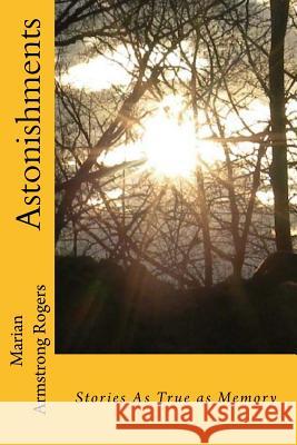 Astonishments: Stories as True as Memory MS Marian Armstrong Rogers 9781517299507 Createspace Independent Publishing Platform - książka