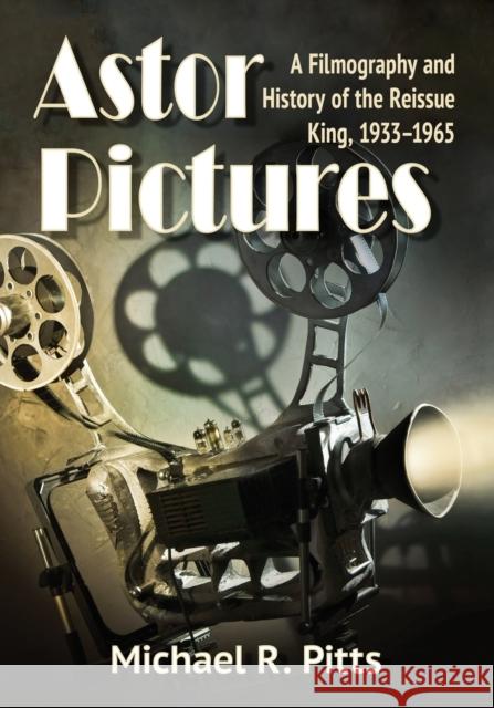 Astor Pictures: A Filmography and History of the Reissue King, 1933-1965 Michael R. Pitts 9781476676494 McFarland & Company - książka