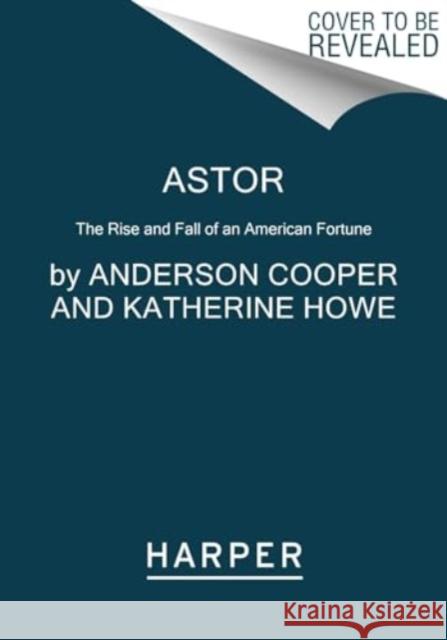 Astor: The Rise and Fall of an American Fortune Anderson Cooper Katherine Howe 9780062964663 HarperCollins Publishers Inc - książka