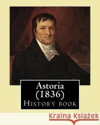 Astoria (1836) by: Washington Irving: History Book Washington Irving 9781543289312 Createspace Independent Publishing Platform - książka