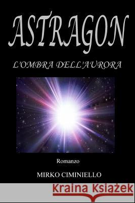 Astragon - L'ombra dell'aurora Ciminiello, Mirko 9781481102599 Createspace - książka