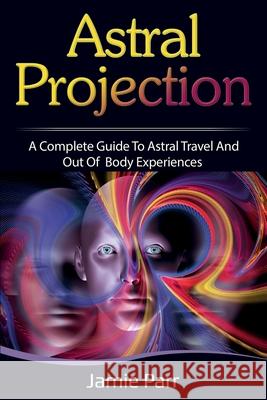Astral Projection: A Complete Guide to Astral Travel and Out of Body Experiences Jamie Parr 9781761035609 Ingram Publishing - książka