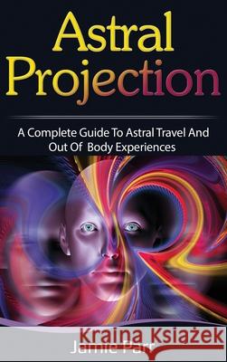 Astral Projection: A Complete Guide to Astral Travel and Out of Body Experiences Jamie Parr 9781761035616 Ingram Publishing - książka