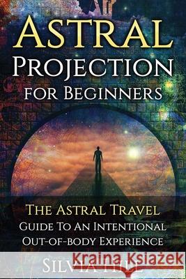 Astral Projection for Beginners: The Astral Travel Guide to an Intentional Out-of-Body Experience Silvia Hill 9781956296105 Silvia Hill - książka