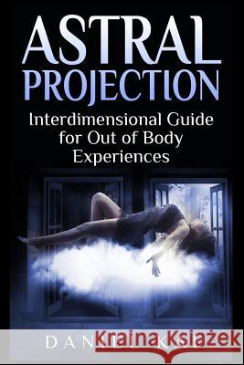 Astral Projection: Interdimensional Guide to Out of Body Experiences Daniel Kai 9781511563482 Createspace - książka