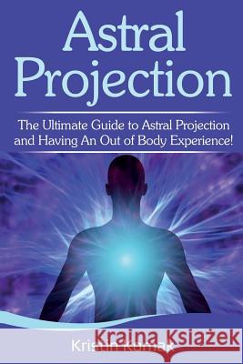 Astral Projection: The ultimate guide to astral projection and having an out of body experience! Kristin Komak 9781925989274 Ingram Publishing - książka