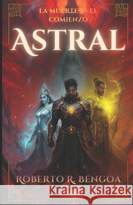 Astral: Tomo I & II: La Muerte es Solo el Comienzo & Renacimiento Roberto R. Bengoa 9781792063626 Independently Published - książka