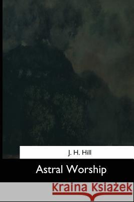 Astral Worship J. H. Hill 9781544603476 Createspace Independent Publishing Platform - książka