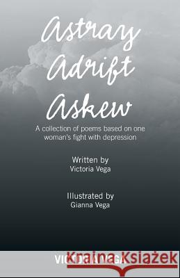 Astray Adrift Askew: A Collection of Poems Based on One Woman's Fight with Depression Victoria Vega   9781796021783 Xlibris Us - książka