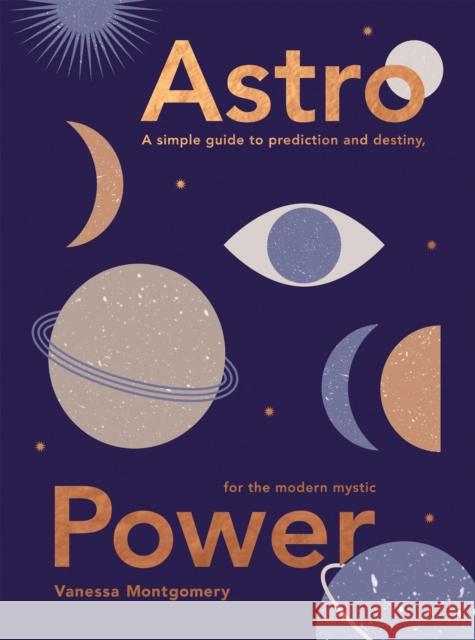 Astro Power: A Simple Guide to Prediction and Destiny, for the Modern Mystic Vanessa Montgomery 9781787138896 Quadrille Publishing Ltd - książka