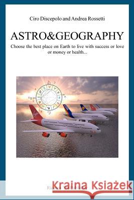Astro&Geography: Choose the best place on Earth to live with success or love or money or health... Rossetti, Andrea 9781466425002 Createspace - książka