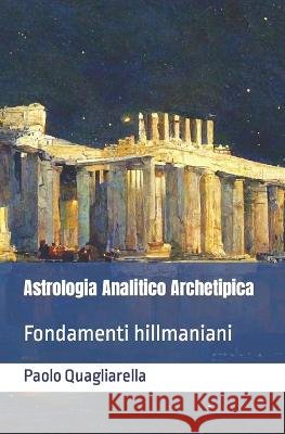 Astrologia analitico archetipica: Fondamenti hillmaniani Paolo Quagliarella   9798838214096 Independently Published - książka