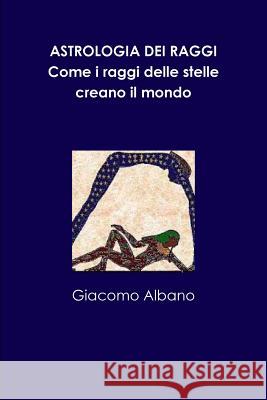 Astrologia Dei Raggi. Come I Raggi Delle Stelle Creano Il Mondo Giacomo Albano 9781326910563 Lulu.com - książka