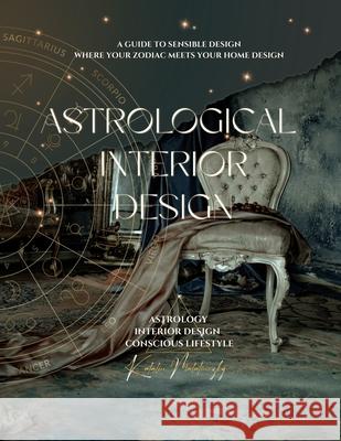 Astrological Interior Design: A Guide to Sensible Design Where Your Zodiac Meets Your Home Design Katalin Malatinszky 9781068939808 Katalin Malatinszky - książka