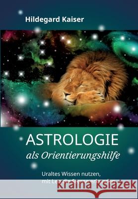 Astrologie als Orientierungshilfe: Uraltes Wissen nutzen, mit Leo die Sterne erkunden Hildegard Kaiser 9783347309050 Tredition Gmbh - książka