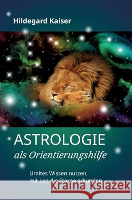 Astrologie als Orientierungshilfe: Uraltes Wissen nutzen, mit Leo die Sterne erkunden Hildegard Kaiser 9783347309067 Tredition Gmbh - książka