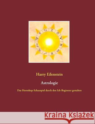 Astrologie: Das Horoskop-Schauspiel durch den Ich-Regisseur gestalten Eilenstein, Harry 9783839125328 Books on Demand - książka