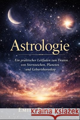 Astrologie: Ein praktischer Leitfaden zum Deuten von Sternzeichen, Planeten und Geburtshoroskop Sunot, A., Bennett, Emily 9798258083975 Independently Published - książka