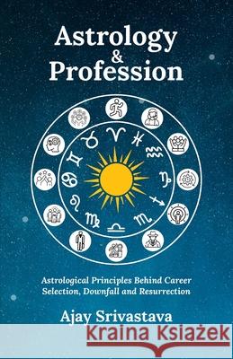 Astrology & Profession: Astrological Principles Behind Career Selection, Downfall and Resurrection Ajay Srivastava 9789334237023 Ajay Kumar Srivastava - książka