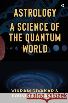 Astrology - A Science of the Quantum World: Discovering Science in Astrology Soundar Divakar                          Vikram Divakar 9781637453988 Notion Press - książka