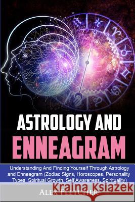 Astrology And Enneagram: Understanding And Finding Yourself Through Astrology and Enneagram (Zodiac Signs, Horoscopes, Personality Types, Spiri Alex Fletcher 9780648557654 Brock Way - książka