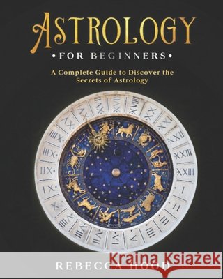Astrology for Beginners: A Complete Guide to Discover the Secrets of Astrology Rebecca Hood 9798698466628 Independently Published - książka