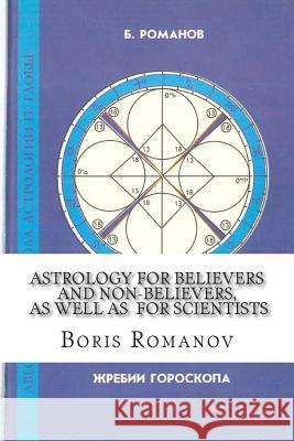 Astrology for Believers and Non-Believers, as Well as for Scientists: Golden Sections in Astrology. Statistical Evidence of Astrology. Astrology and C Boris Romanov 9781496033550 Createspace - książka