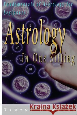 Astrology In One Sitting: Fundamentals Of Astrology For Beginners Hawkins, Trevor 9781519743848 Createspace Independent Publishing Platform - książka