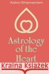 Astrology Of The Heart: Astro-Shamanism Erlewine, Michael 9781440441448 Createspace