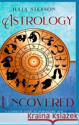 Astrology Uncovered Hardcover Version: A Guide To Horoscopes And Zodiac Signs Julia Steyson 9781914513206 House of Books - książka