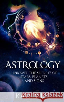 Astrology: Unravel the Secrets of Stars, Planets, and Signs Kathy Lee 9781539940463 Createspace Independent Publishing Platform - książka