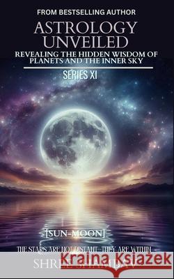 Astrology Unveiled: Revealing the Hidden Wisdom of Planets and the Inner Sky Series XI Shree Shambav 9789334419368 Shree Shambav Ink & Imagination Where Words B - książka