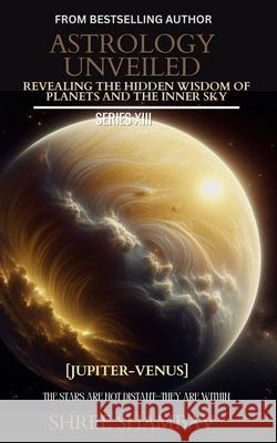 Astrology Unveiled: Revealing the Hidden Wisdom of Planets and the Inner Sky Series XIII Shree Shambav 9789334432664 Shree Shambav Ink & Imagination Where Words B - książka