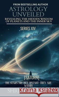 Astrology Unveiled: Revealing the Hidden Wisdom of Planets and the Inner Sky Series XIV Shree Shambav 9789334444490 Shree Shambav Ink & Imagination Where Words B - książka