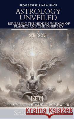 Astrology Unveiled: Revealing the Hidden Wisdom of Planets and the Inner Sky Series XVI Shree Shambav 9789334451931 Shree Shambav Ink & Imagination Where Words B - książka