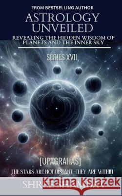 Astrology Unveiled: Revealing the Hidden Wisdom of Planets and the Inner Sky Series XVII Shree Shambav 9789334455670 Shree Shambav Ink & Imagination Where Words B - książka