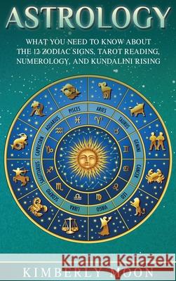 Astrology: What You Need to Know About the 12 Zodiac Signs, Tarot Reading, Numerology, and Kundalini Rising Kimberly Moon 9781647481384 Bravex Publications - książka