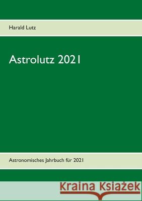 Astrolutz 2021: Astronomisches Jahrbuch für 2021 Lutz, Harald 9783751933261 Books on Demand - książka