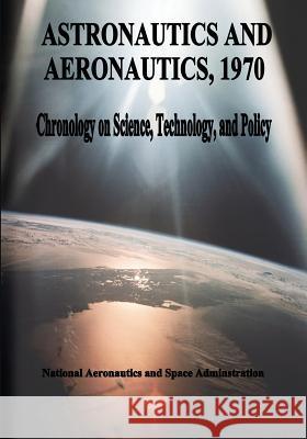 Astronautics and Aeronautics, 1970: Chronology on Science, Technology, and Policy National Aeronautics and Administration 9781495469404 Createspace - książka