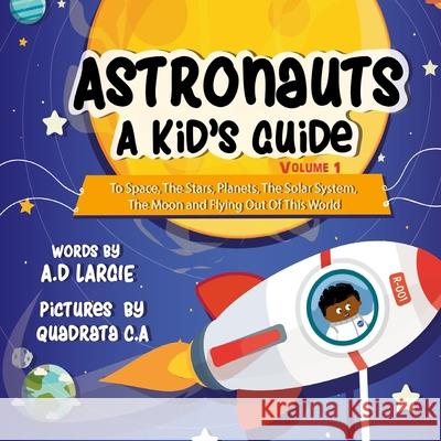 Astronauts: A Kid's Guide: To Space, The Stars, Planets, The Solar System, The Moon and Flying Out Of This World Quadrata C. a.                           A. D. Largie 9781980476207 Independently Published - książka